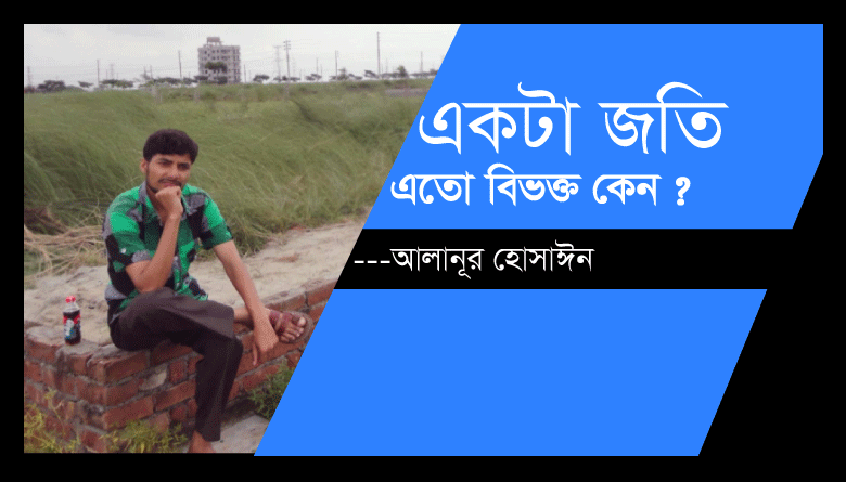 Read more about the article একটা জাতি এতো বিভক্তি কেন?-আলানূর হোসাঈন