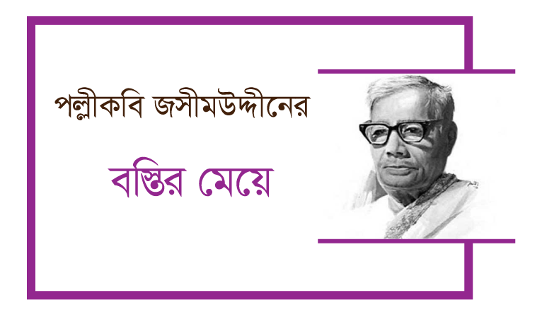 You are currently viewing পল্লীকবি জসীমউদ্দীন এর চমৎকার কবিতা ’বস্তীর মেয়ে’