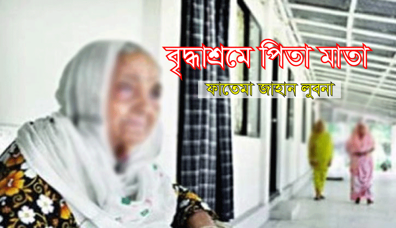 Read more about the article বৃদ্ধাশ্রমে আশ্রয় নিতে পিতা মাতাকে কেন বাধ্য হতে হয়? ..ফাতেমা জাহান লুবনা