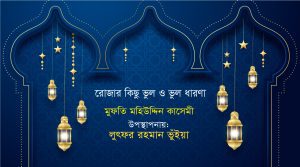 Read more about the article রোযার কিছু ভুল ও ভুল ধারণা। মুফতি মহিউদ্দিন কাসেমী-উপস্থাপনায়- লুৎফর রহমান ভুইয়া