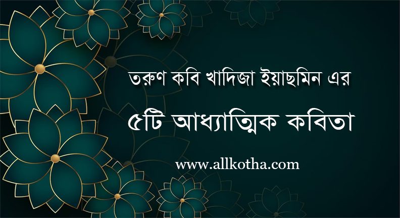 You are currently viewing খাদিজা ইয়াসমিন এর আধ্যাত্বিক প্রেমের ৫টি বাংলা কবিতা