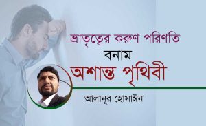 Read more about the article ভ্রাতৃত্বের করুণ পরিণতি বনাম অশান্ত পৃথিবী- আলানূর হোসাঈন